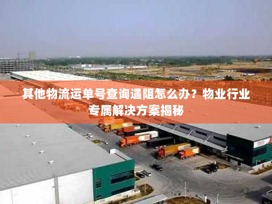 其他物流运单号查询遇阻怎么办?物业行业专属解决方案揭秘 其他物流运单号查询遇阻怎么办?物业行业专属解决方案揭秘