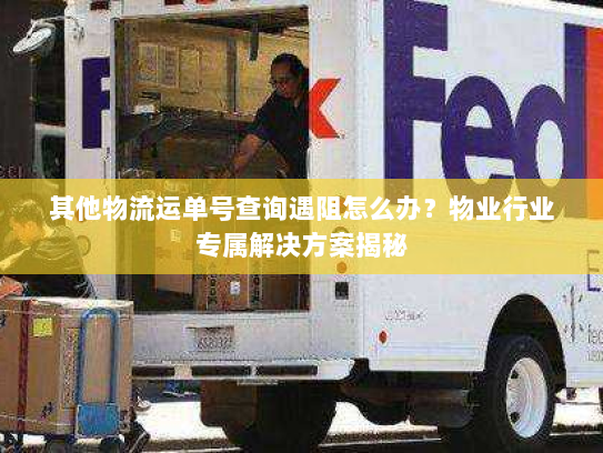 其他物流运单号查询遇阻怎么办?物业行业专属解决方案揭秘 其他物流运单号查询遇阻怎么办?物业行业专属解决方案揭秘