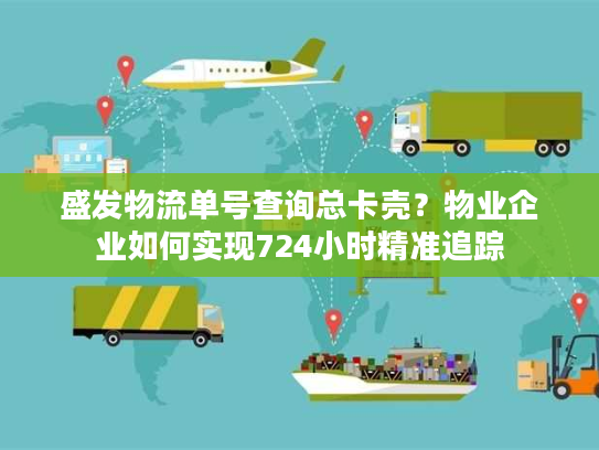 盛发物流单号查询总卡壳？物业企业如何实现724小时精准追踪