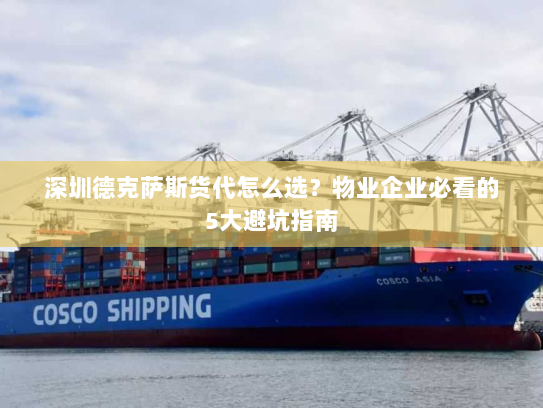 深圳德克萨斯货代怎么选?物业企业必看的5大避坑指南 深圳德克萨斯货代怎么选?物业企业必看的5大避坑指南