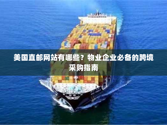 美国直邮网站有哪些?物业企业必备的跨境采购指南 美国直邮网站有哪些?物业企业必备的跨境采购指南