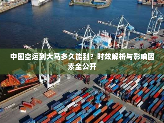 中国空运到大马多久能到?时效解析与影响因素全公开 中国空运到大马多久能到?时效解析与影响因素全公开