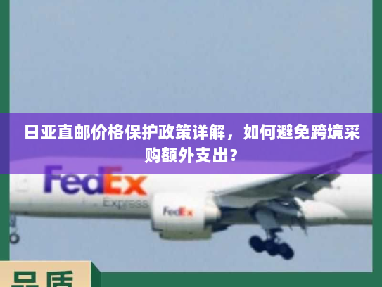 日亚直邮价格保护政策详解,如何避免跨境采购额外支出? 日亚直邮价格保护政策详解,如何避免跨境采购额外支出?