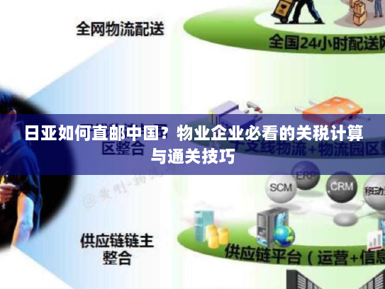 日亚如何直邮中国?物业企业必看的关税计算与通关技巧 日亚如何直邮中国?物业企业必看的关税计算与通关技巧