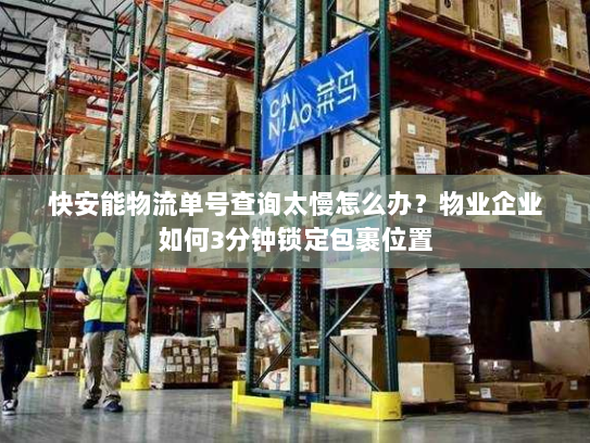 快安能物流单号查询太慢怎么办?物业企业如何3分钟锁定包裹位置 快安能物流单号查询太慢怎么办?物业企业如何3分钟锁定包裹位置