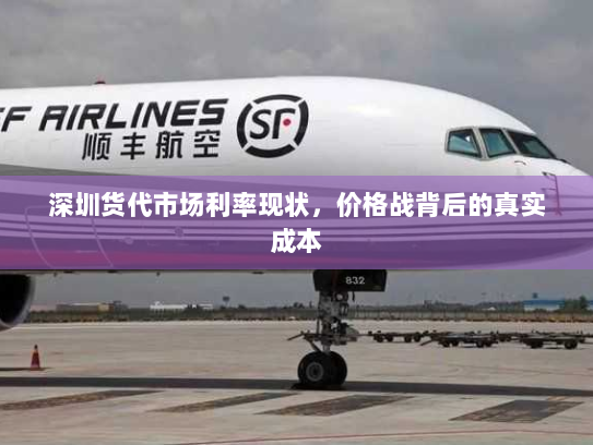 深圳货代市场利率现状,价格战背后的真实成本 深圳货代市场利率现状,价格战背后的真实成本
