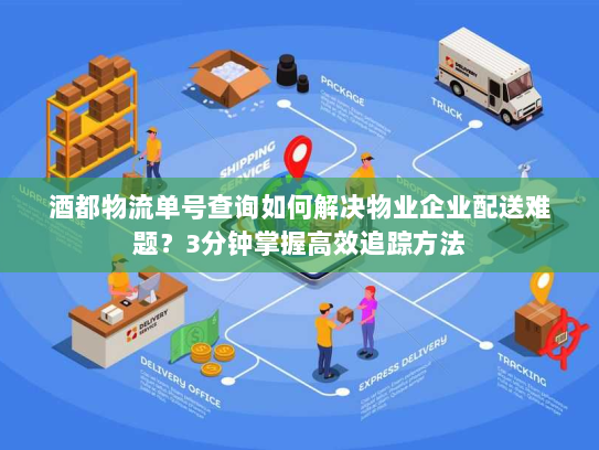 酒都物流单号查询如何解决物业企业配送难题?3分钟掌握高效追踪方法 酒都物流单号查询如何解决物业企业配送难题?3分钟掌握高效追踪方法