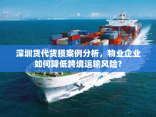深圳货代货损案例分析，物业企业如何降低跨境运输风险？