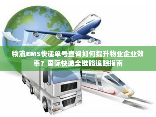 物流EMS快递单号查询如何提升物业企业效率?国际快递全链路追踪指南 物流EMS快递单号查询如何提升物业企业效率?国际快递全链路追踪指南