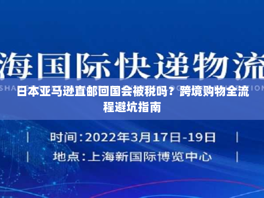 日本亚马逊直邮回国会被税吗？跨境购物全流程避坑指南