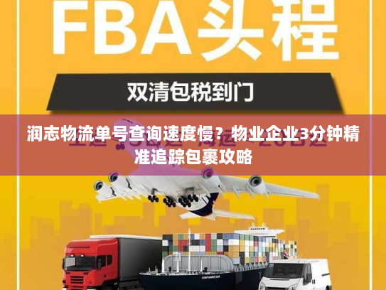 润志物流单号查询速度慢?物业企业3分钟精准追踪包裹攻略 润志物流单号查询速度慢?物业企业3分钟精准追踪包裹攻略