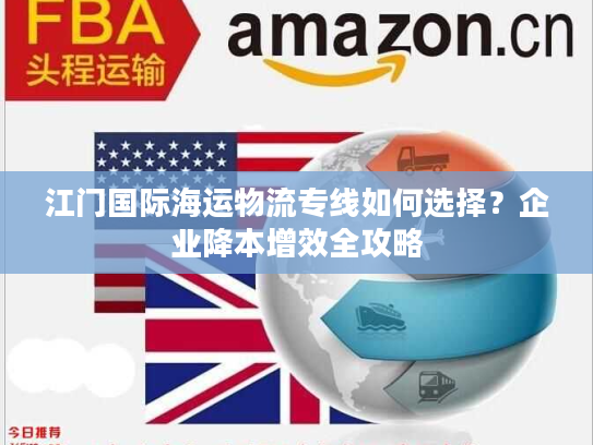 江门国际海运物流专线如何选择？企业降本增效全攻略