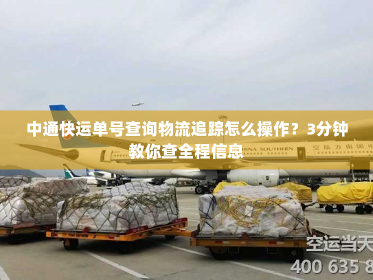 中通快运单号查询物流追踪怎么操作?3分钟教你查全程信息 中通快运单号查询物流追踪怎么操作?3分钟教你查全程信息