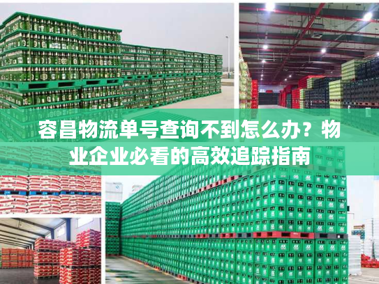 容昌物流单号查询不到怎么办？物业企业必看的高效追踪指南