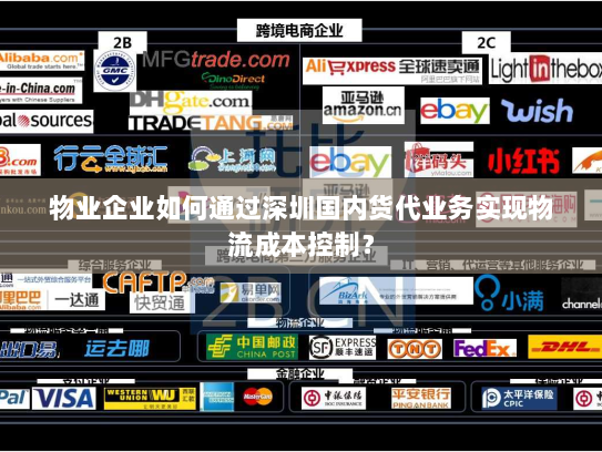 物业企业如何通过深圳国内货代业务实现物流成本控制? 物业企业如何通过深圳国内货代业务实现物流成本控制?