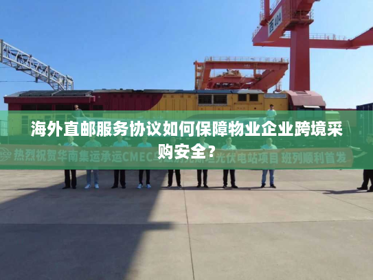 海外直邮服务协议如何保障物业企业跨境采购安全？