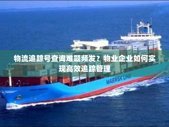 物流追踪号查询难题频发？物业企业如何实现高效追踪管理