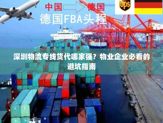 深圳物流专线货代哪家强?物业企业必看的避坑指南 深圳物流专线货代哪家强?物业企业必看的避坑指南