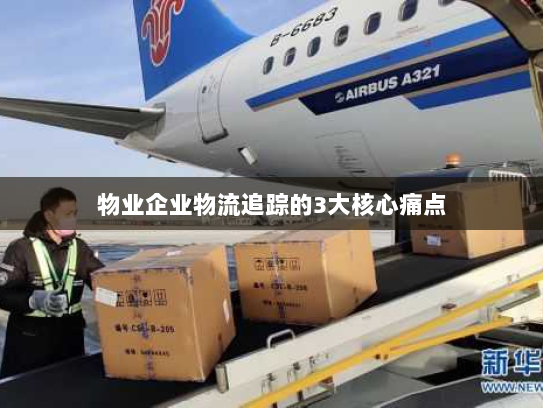 物业企业物流追踪的3大核心痛点 物业企业物流追踪的3大核心痛点