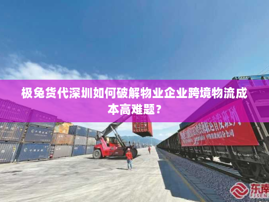 极兔货代深圳如何破解物业企业跨境物流成本高难题? 极兔货代深圳如何破解物业企业跨境物流成本高难题?