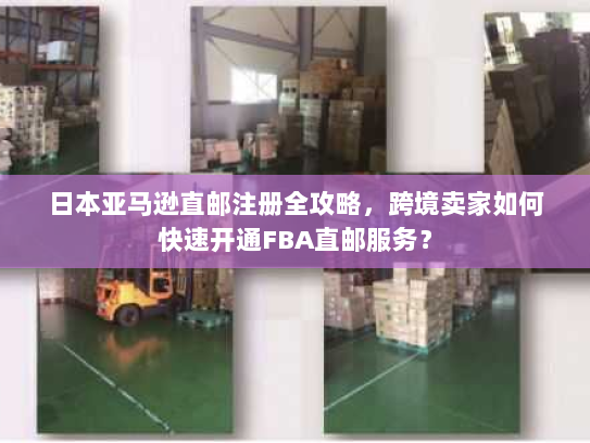 日本亚马逊直邮注册全攻略,跨境卖家如何快速开通FBA直邮服务? 日本亚马逊直邮注册全攻略,跨境卖家如何快速开通FBA直邮服务?