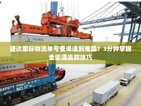 捷达国际物流单号查询遇到难题？3分钟掌握全渠道追踪技巧