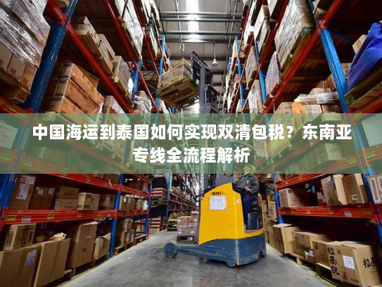 中国海运到泰国如何实现双清包税?东南亚专线全流程解析 中国海运到泰国如何实现双清包税?东南亚专线全流程解析