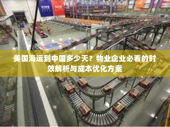 美国海运到中国多少天?物业企业必看的时效解析与成本优化方案 美国海运到中国多少天?物业企业必看的时效解析与成本优化方案