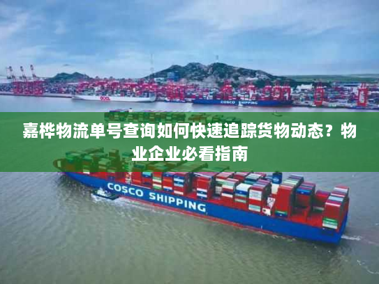 嘉桦物流单号查询如何快速追踪货物动态?物业企业必看指南 嘉桦物流单号查询如何快速追踪货物动态?物业企业必看指南