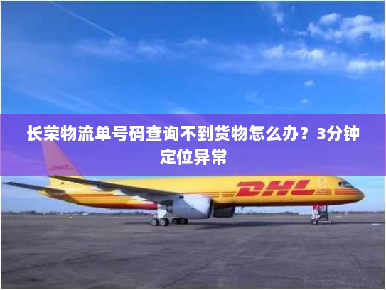 长荣物流单号码查询不到货物怎么办？3分钟定位异常