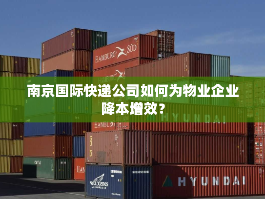 南京国际快递公司如何为物业企业降本增效？