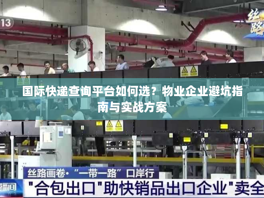 国际快递查询平台如何选?物业企业避坑指南与实战方案 国际快递查询平台如何选?物业企业避坑指南与实战方案