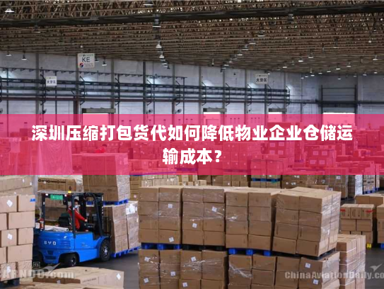 深圳压缩打包货代如何降低物业企业仓储运输成本? 深圳压缩打包货代如何降低物业企业仓储运输成本?