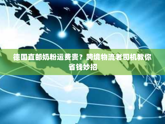 德国直邮奶粉运费贵？跨境物流老司机教你省钱妙招