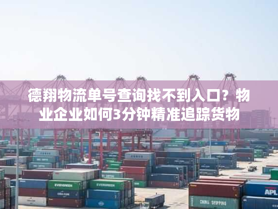 德翔物流单号查询找不到入口？物业企业如何3分钟精准追踪货物
