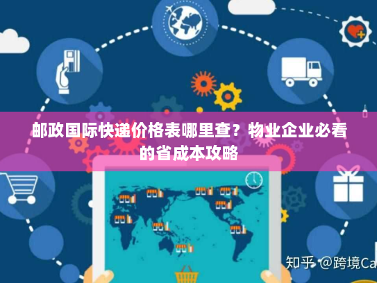 邮政国际快递价格表哪里查?物业企业必看的省成本攻略 邮政国际快递价格表哪里查?物业企业必看的省成本攻略