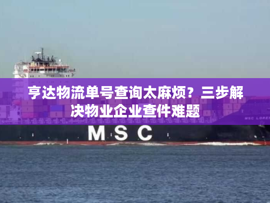 亨达物流单号查询太麻烦？三步解决物业企业查件难题