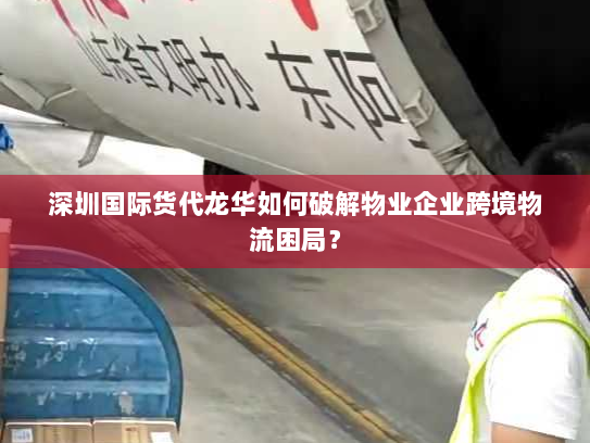 深圳国际货代龙华如何破解物业企业跨境物流困局? 深圳国际货代龙华如何破解物业企业跨境物流困局?
