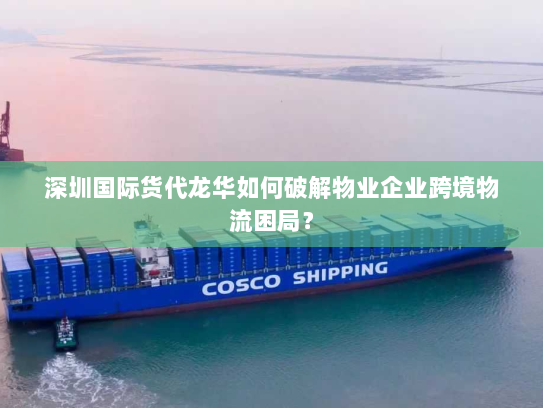 深圳国际货代龙华如何破解物业企业跨境物流困局? 深圳国际货代龙华如何破解物业企业跨境物流困局?