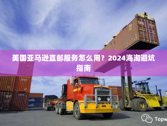 美国亚马逊直邮服务怎么用?2024海淘避坑指南 美国亚马逊直邮服务怎么用?2024海淘避坑指南