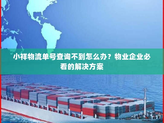 小祥物流单号查询不到怎么办?物业企业必看的解决方案 小祥物流单号查询不到怎么办?物业企业必看的解决方案