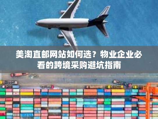 美淘直邮网站如何选？物业企业必看的跨境采购避坑指南