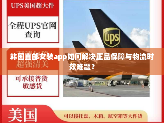 韩国直邮女装app如何解决正品保障与物流时效难题? 韩国直邮女装app如何解决正品保障与物流时效难题?