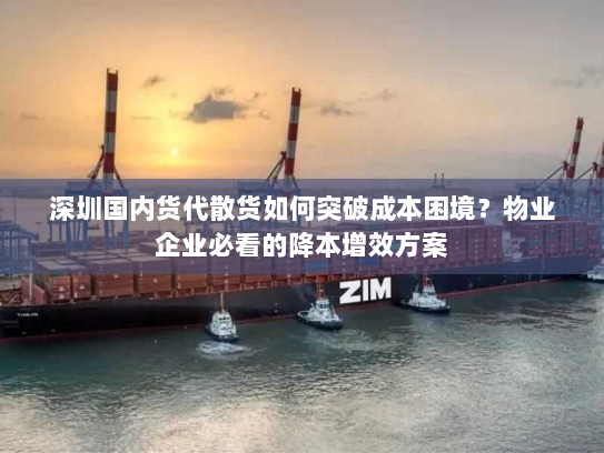 深圳国内货代散货如何突破成本困境?物业企业必看的降本增效方案 深圳国内货代散货如何突破成本困境?物业企业必看的降本增效方案