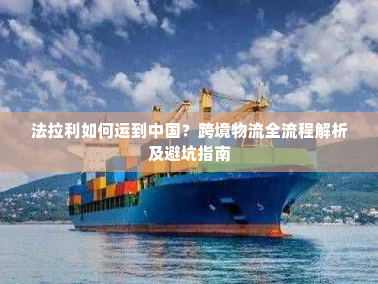 法拉利如何运到中国?跨境物流全流程解析及避坑指南 法拉利如何运到中国?跨境物流全流程解析及避坑指南
