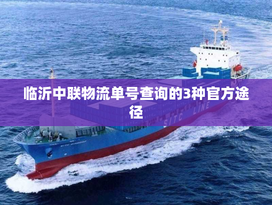 临沂中联物流单号查询的3种官方途径