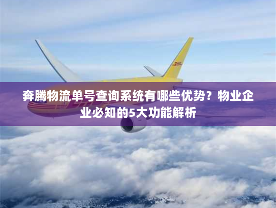 奔腾物流单号查询系统有哪些优势?物业企业必知的5大功能解析 奔腾物流单号查询系统有哪些优势?物业企业必知的5大功能解析