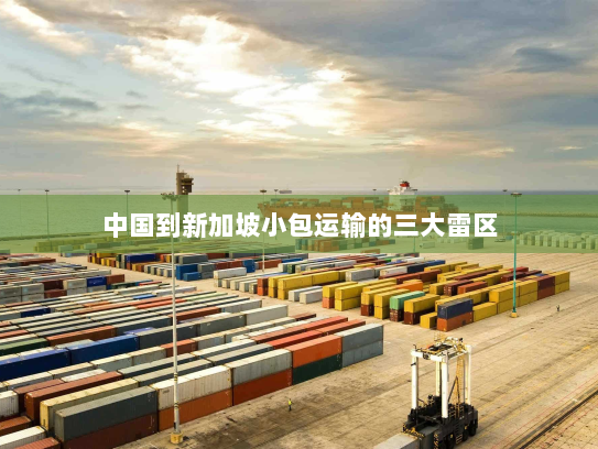 中国到新加坡小包运输的三大雷区 中国到新加坡小包运输的三大雷区