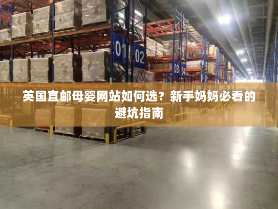 英国直邮母婴网站如何选?新手妈妈必看的避坑指南 英国直邮母婴网站如何选?新手妈妈必看的避坑指南