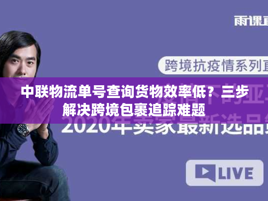 中联物流单号查询货物效率低?三步解决跨境包裹追踪难题 中联物流单号查询货物效率低?三步解决跨境包裹追踪难题